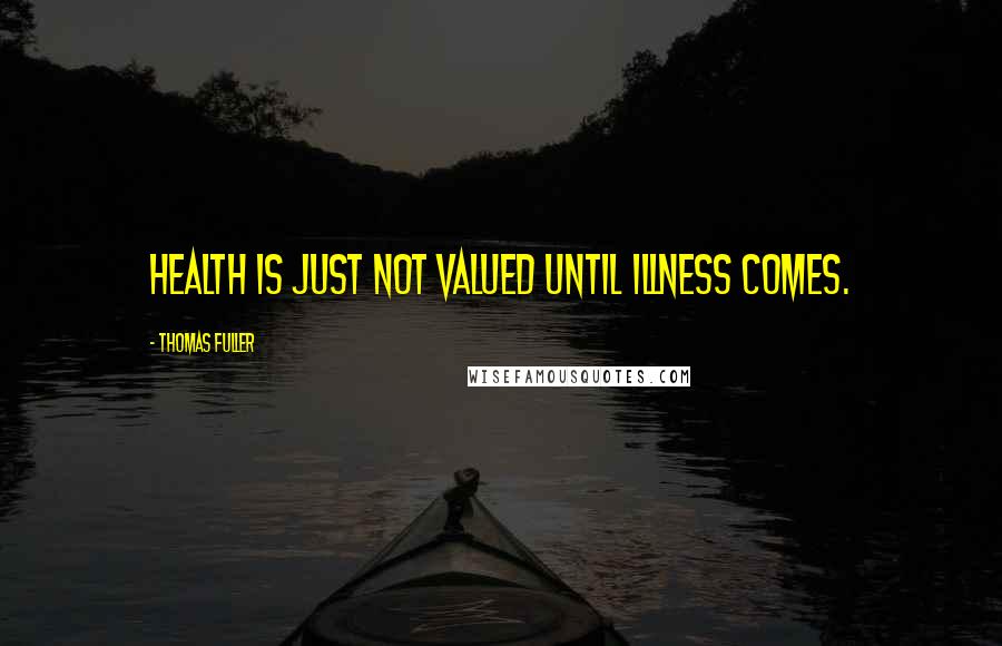 Thomas Fuller Quotes: Health is just not valued until illness comes.