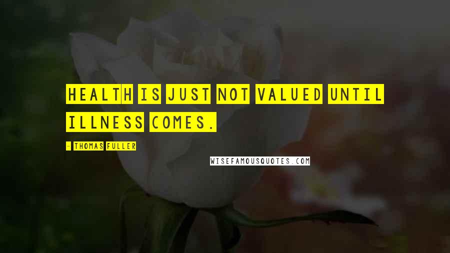 Thomas Fuller Quotes: Health is just not valued until illness comes.