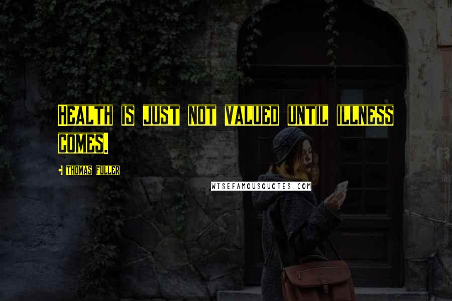 Thomas Fuller Quotes: Health is just not valued until illness comes.