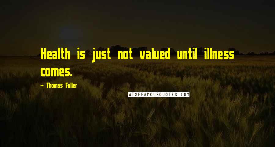 Thomas Fuller Quotes: Health is just not valued until illness comes.