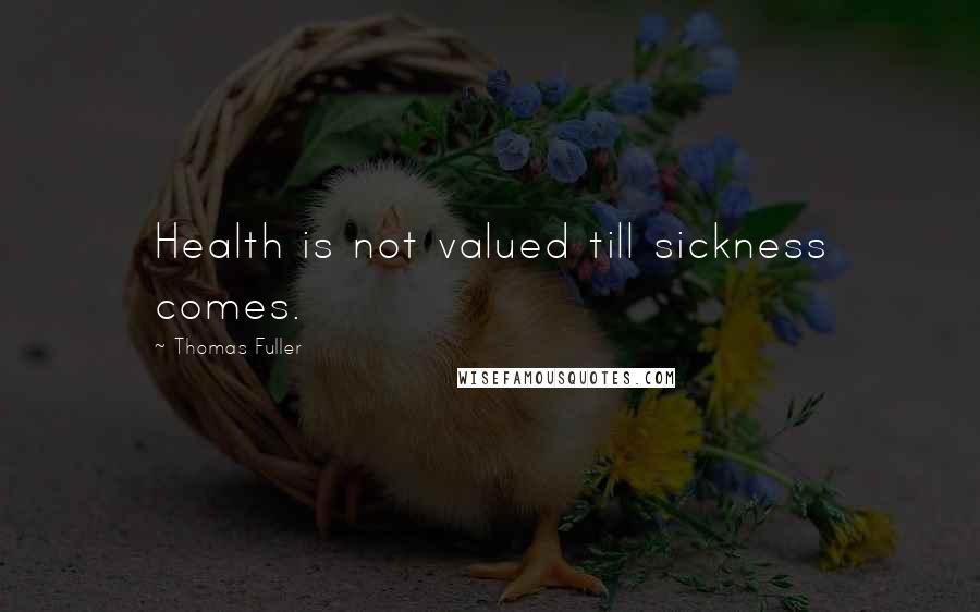 Thomas Fuller Quotes: Health is not valued till sickness comes.