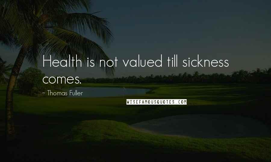 Thomas Fuller Quotes: Health is not valued till sickness comes.