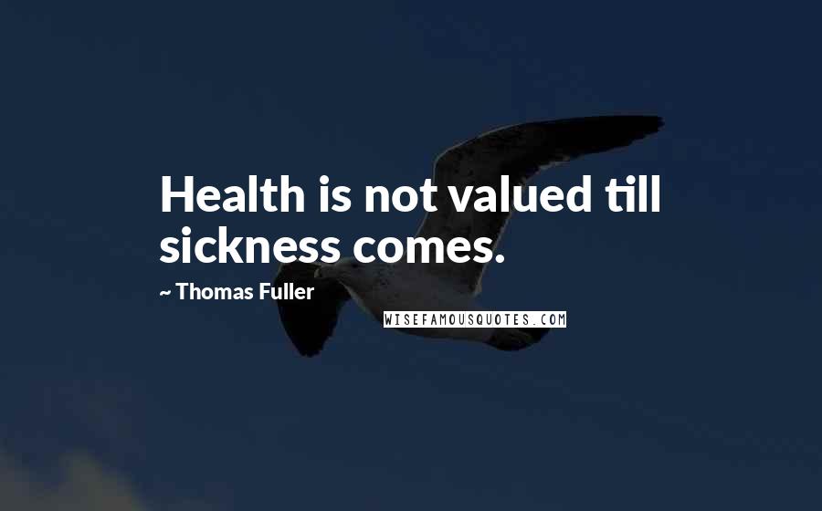 Thomas Fuller Quotes: Health is not valued till sickness comes.