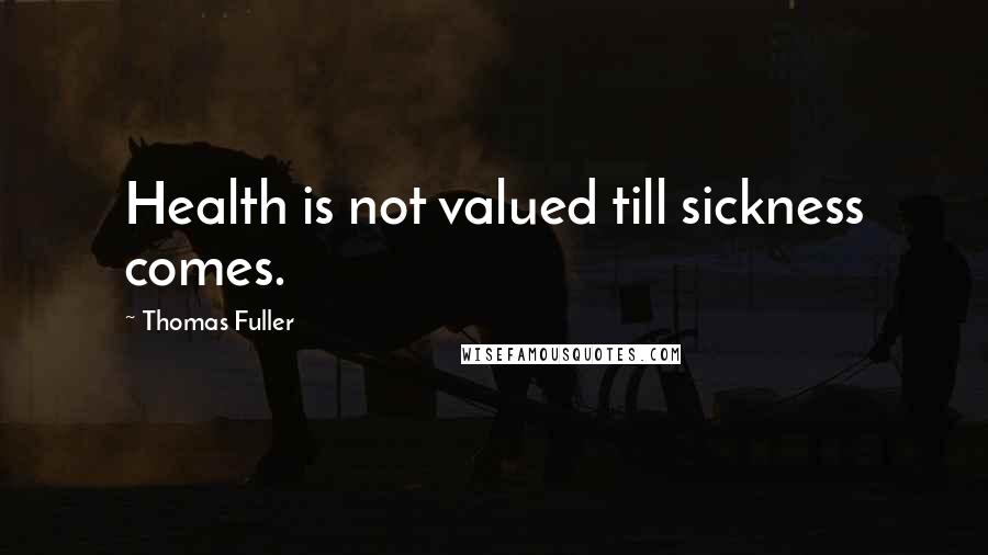 Thomas Fuller Quotes: Health is not valued till sickness comes.