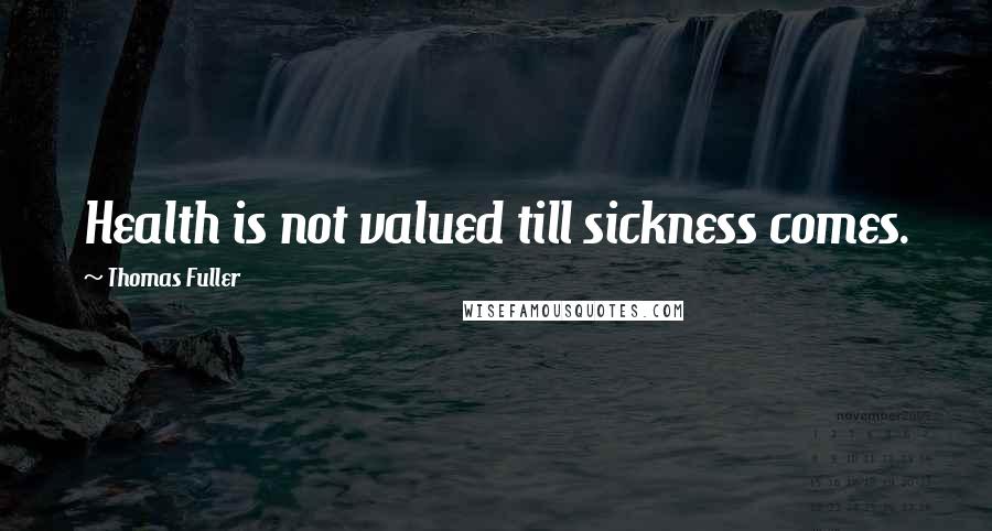 Thomas Fuller Quotes: Health is not valued till sickness comes.