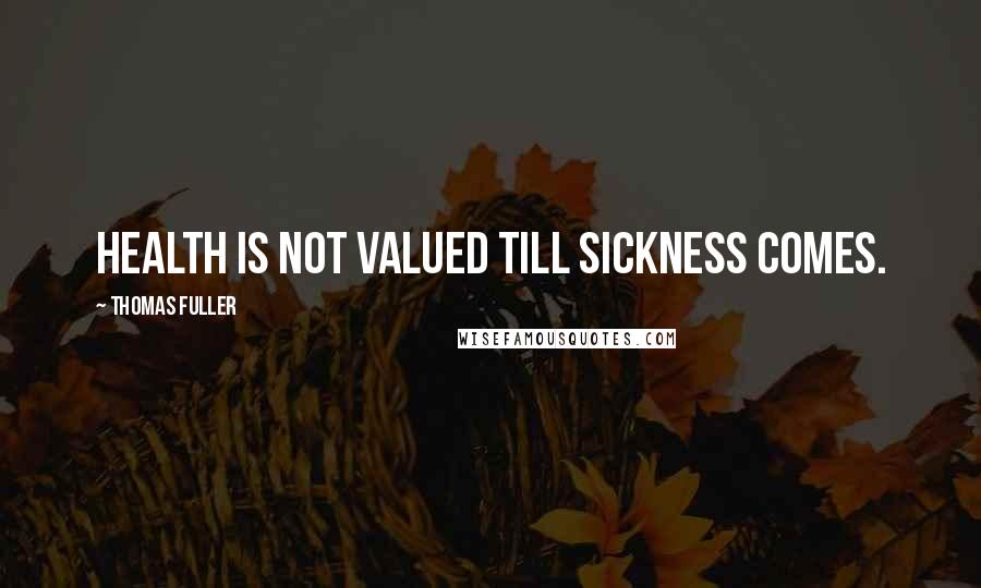 Thomas Fuller Quotes: Health is not valued till sickness comes.