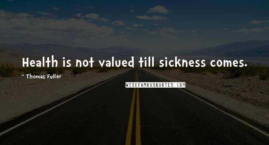 Thomas Fuller Quotes: Health is not valued till sickness comes.