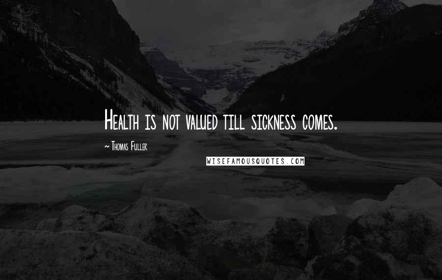 Thomas Fuller Quotes: Health is not valued till sickness comes.