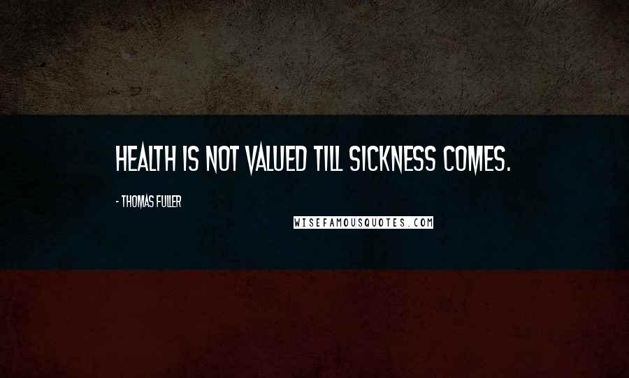 Thomas Fuller Quotes: Health is not valued till sickness comes.