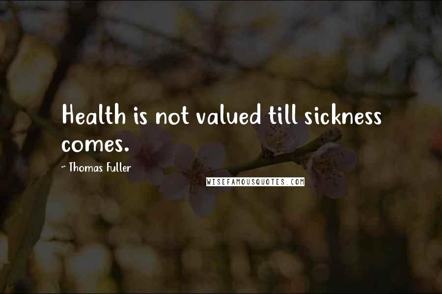 Thomas Fuller Quotes: Health is not valued till sickness comes.