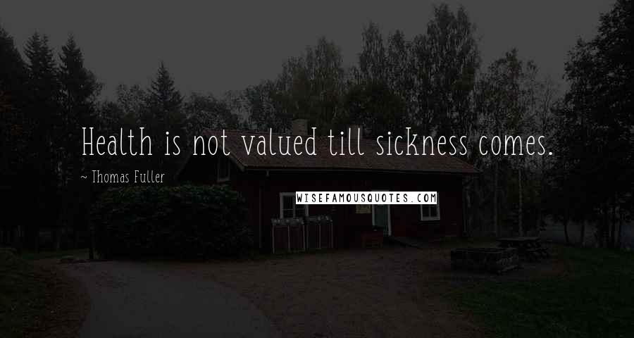 Thomas Fuller Quotes: Health is not valued till sickness comes.