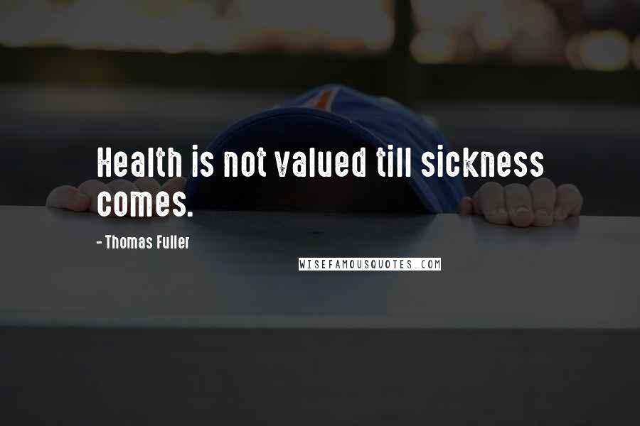 Thomas Fuller Quotes: Health is not valued till sickness comes.