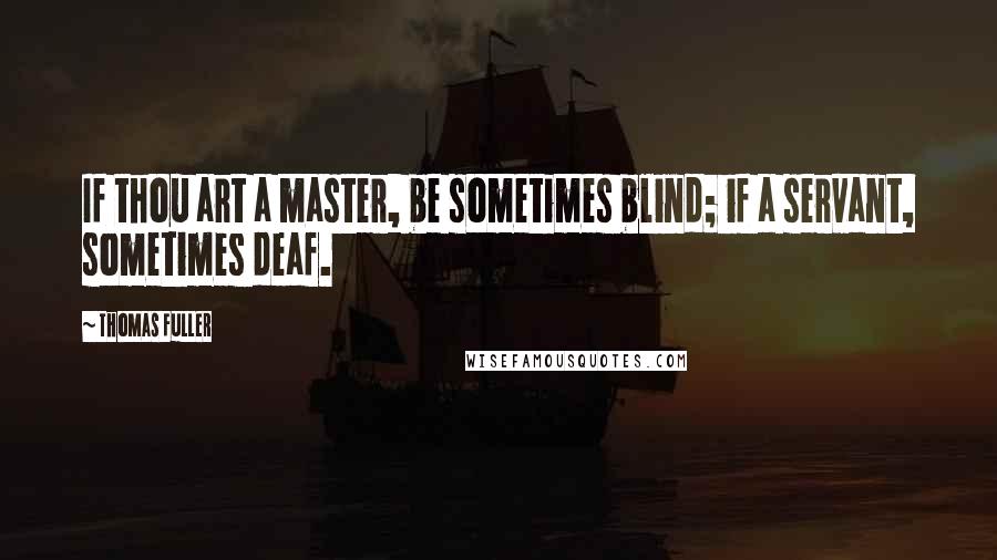 Thomas Fuller Quotes: If thou art a master, be sometimes blind; if a servant, sometimes deaf.