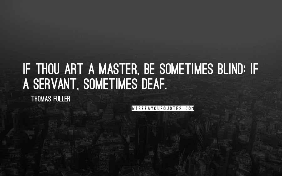 Thomas Fuller Quotes: If thou art a master, be sometimes blind; if a servant, sometimes deaf.