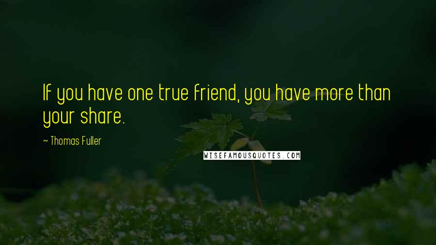 Thomas Fuller Quotes: If you have one true friend, you have more than your share.