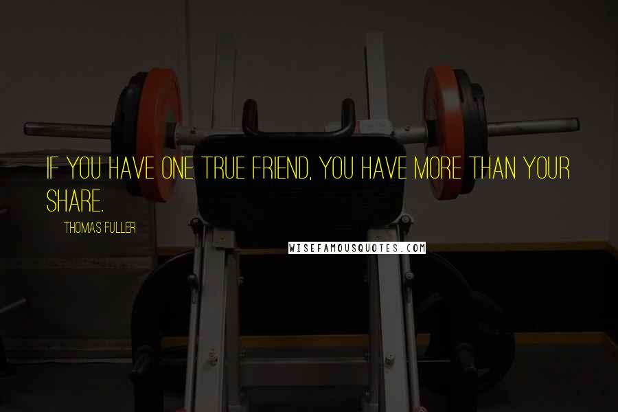 Thomas Fuller Quotes: If you have one true friend, you have more than your share.