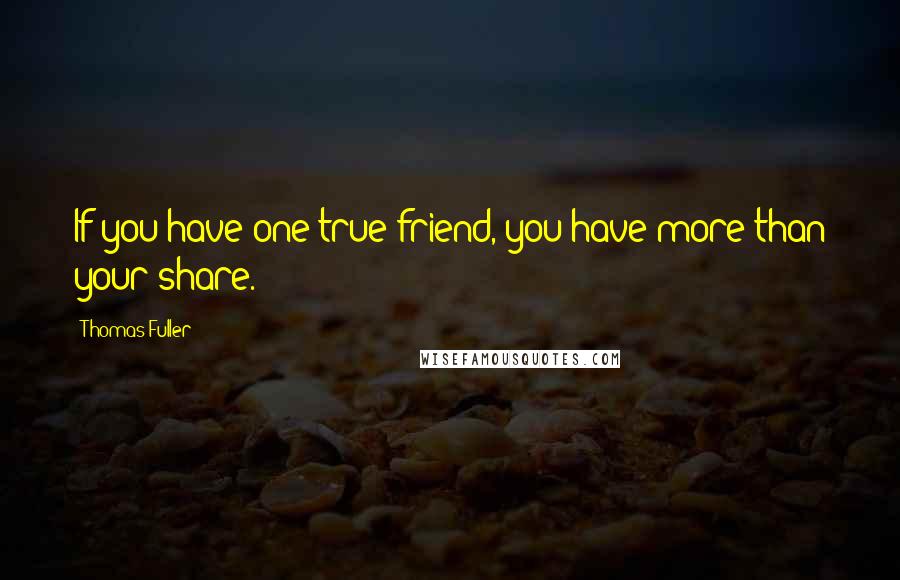 Thomas Fuller Quotes: If you have one true friend, you have more than your share.