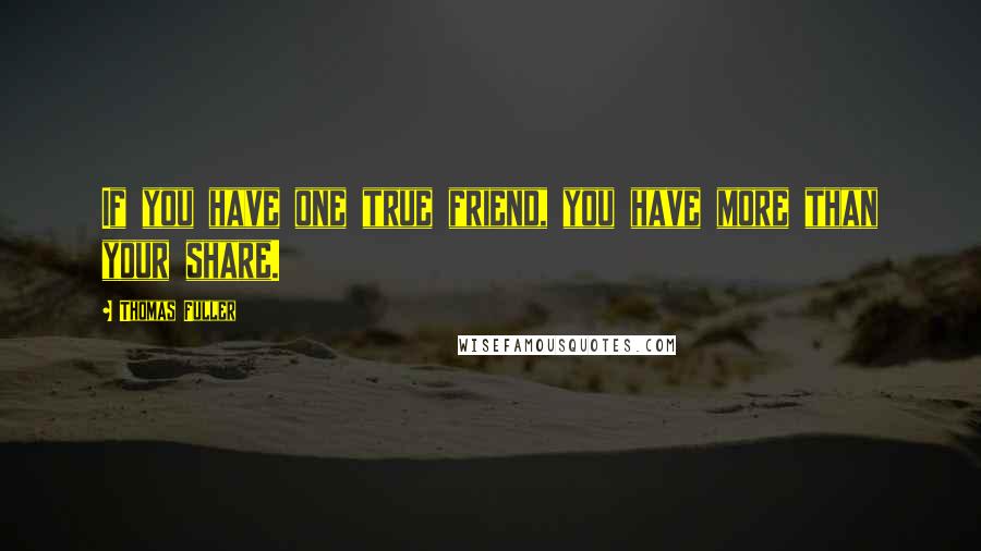 Thomas Fuller Quotes: If you have one true friend, you have more than your share.