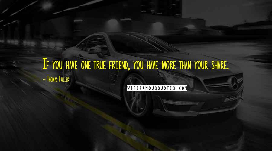 Thomas Fuller Quotes: If you have one true friend, you have more than your share.