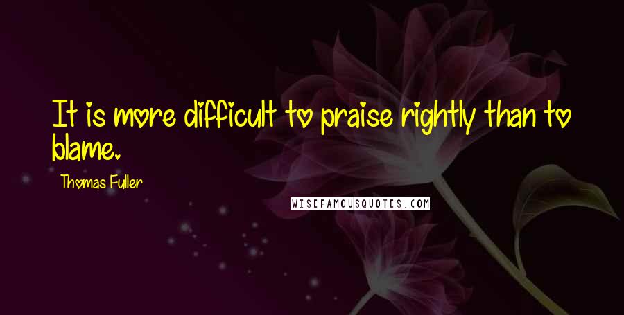 Thomas Fuller Quotes: It is more difficult to praise rightly than to blame.