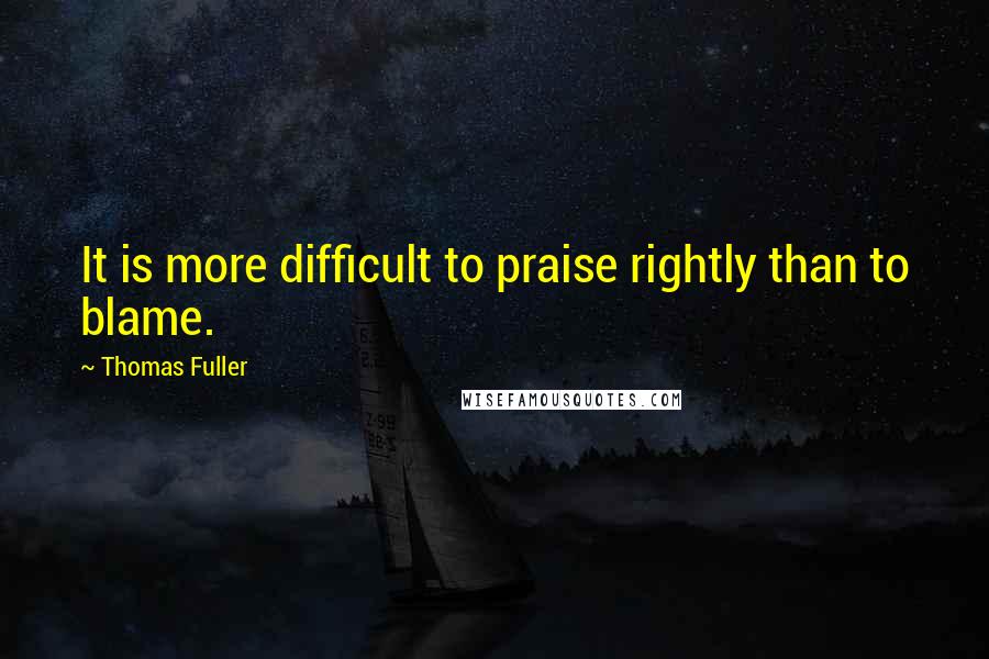 Thomas Fuller Quotes: It is more difficult to praise rightly than to blame.