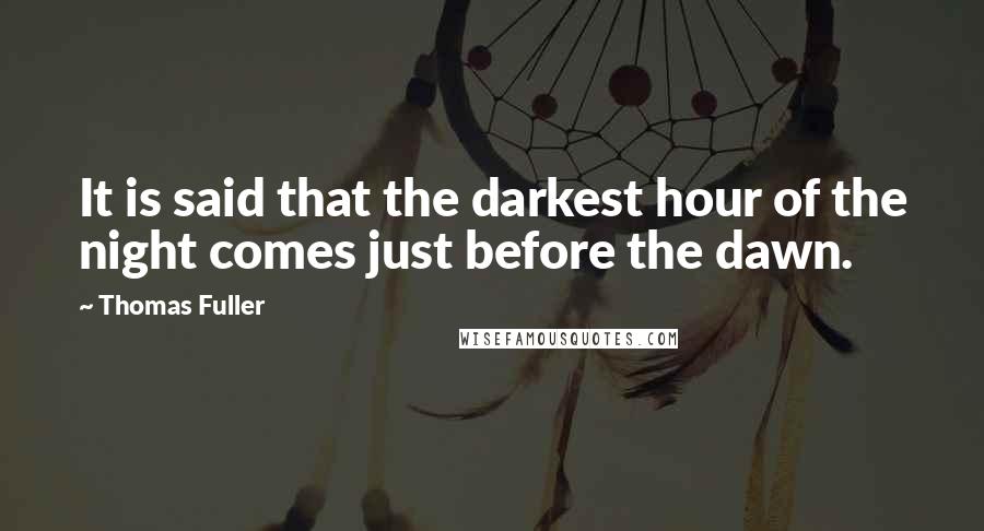 Thomas Fuller Quotes: It is said that the darkest hour of the night comes just before the dawn.