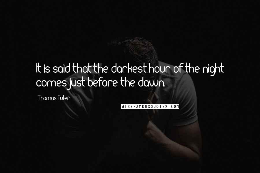 Thomas Fuller Quotes: It is said that the darkest hour of the night comes just before the dawn.