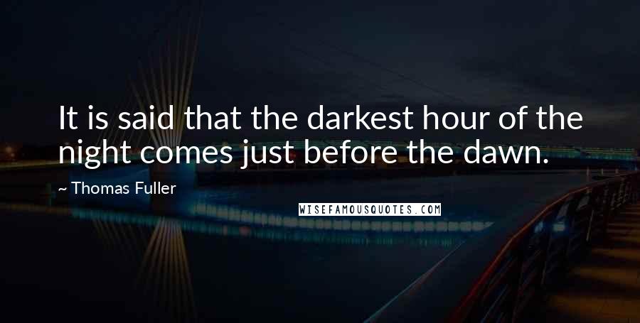 Thomas Fuller Quotes: It is said that the darkest hour of the night comes just before the dawn.