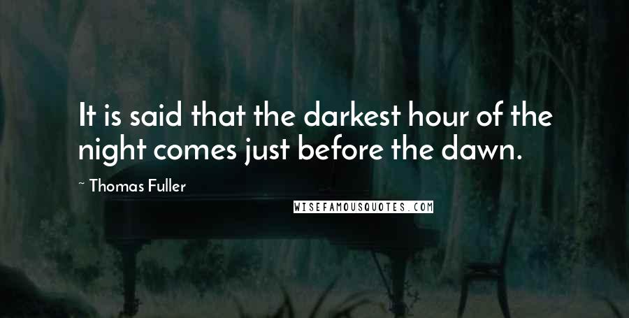 Thomas Fuller Quotes: It is said that the darkest hour of the night comes just before the dawn.