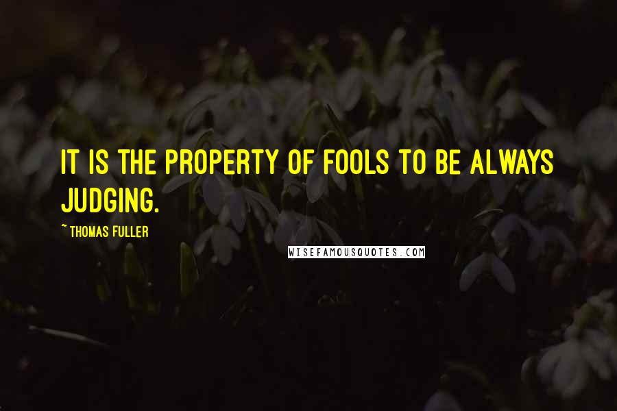 Thomas Fuller Quotes: It is the property of fools to be always judging.