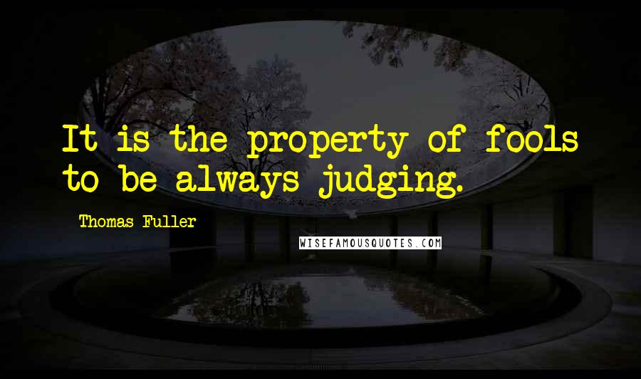 Thomas Fuller Quotes: It is the property of fools to be always judging.