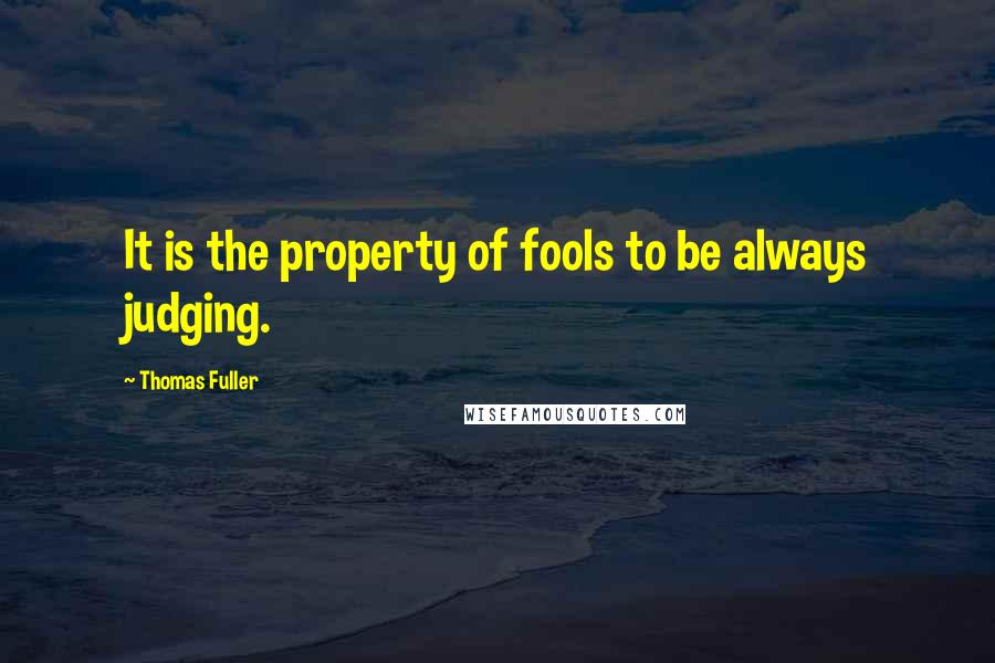 Thomas Fuller Quotes: It is the property of fools to be always judging.