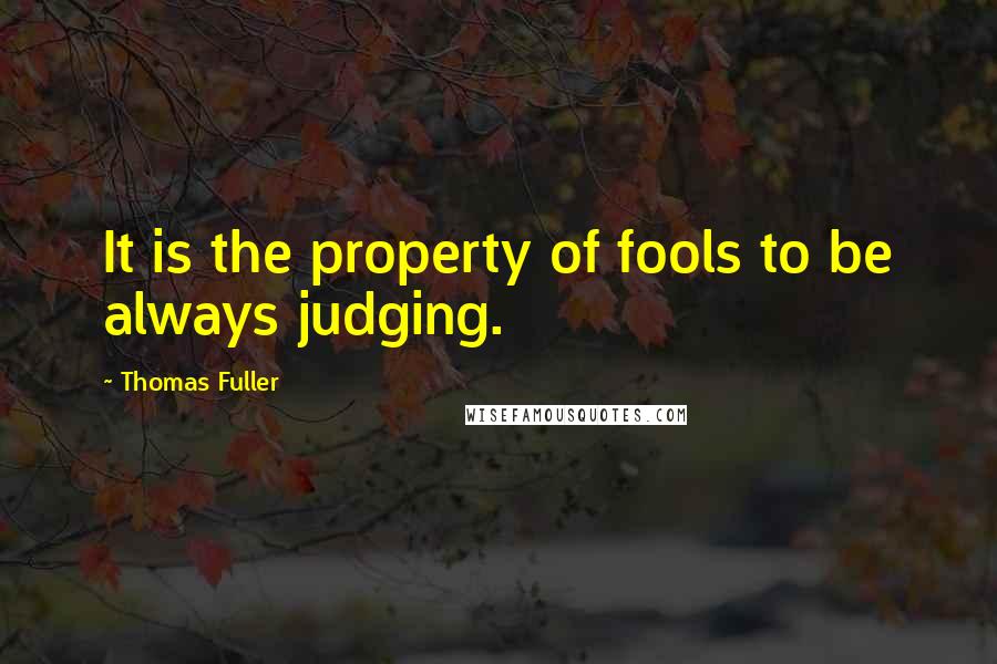 Thomas Fuller Quotes: It is the property of fools to be always judging.