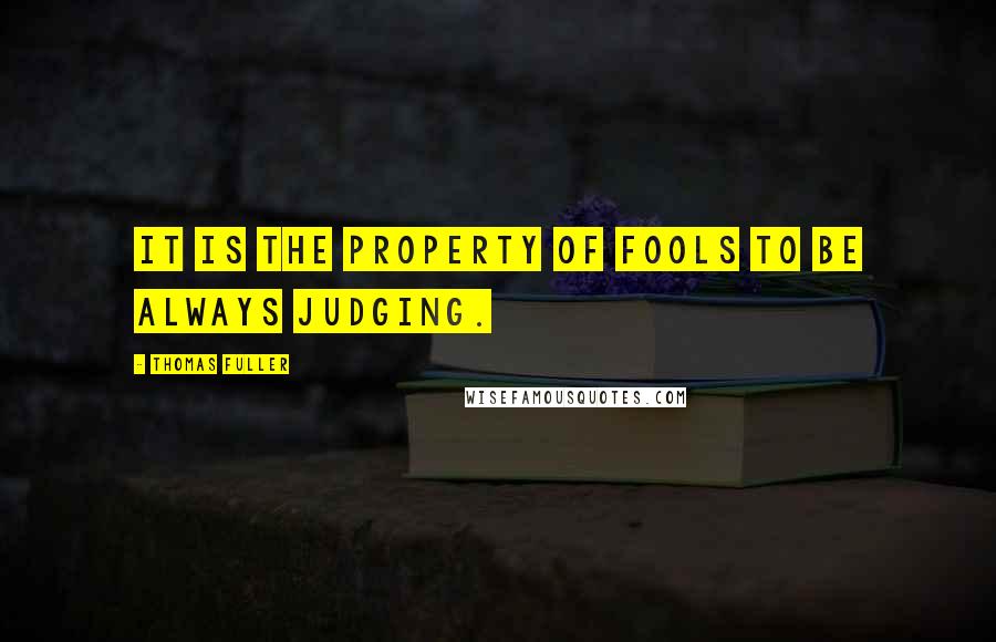 Thomas Fuller Quotes: It is the property of fools to be always judging.