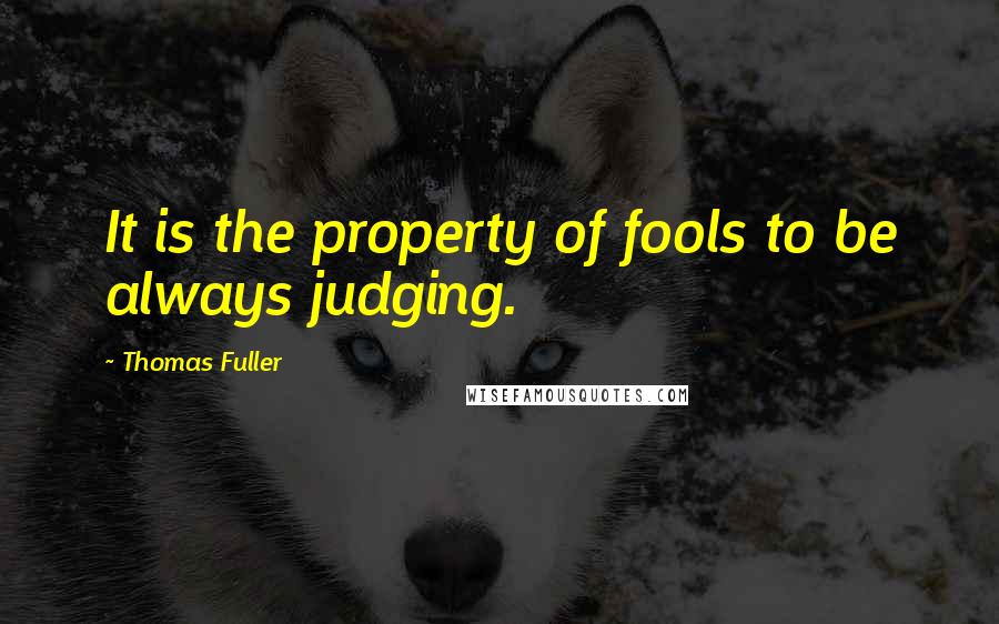 Thomas Fuller Quotes: It is the property of fools to be always judging.