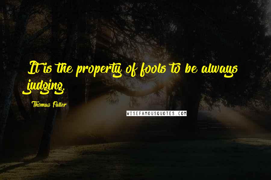 Thomas Fuller Quotes: It is the property of fools to be always judging.