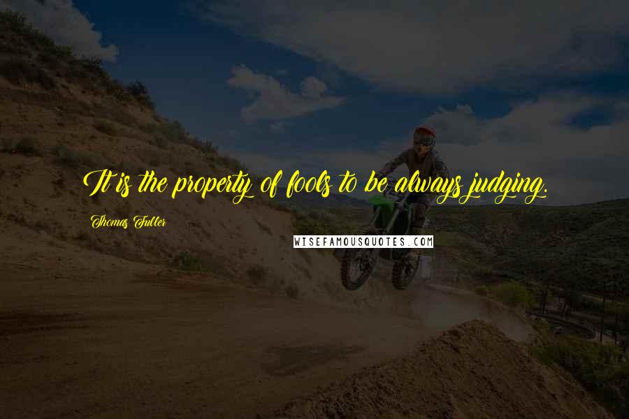Thomas Fuller Quotes: It is the property of fools to be always judging.