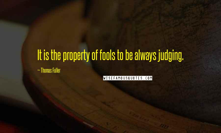 Thomas Fuller Quotes: It is the property of fools to be always judging.