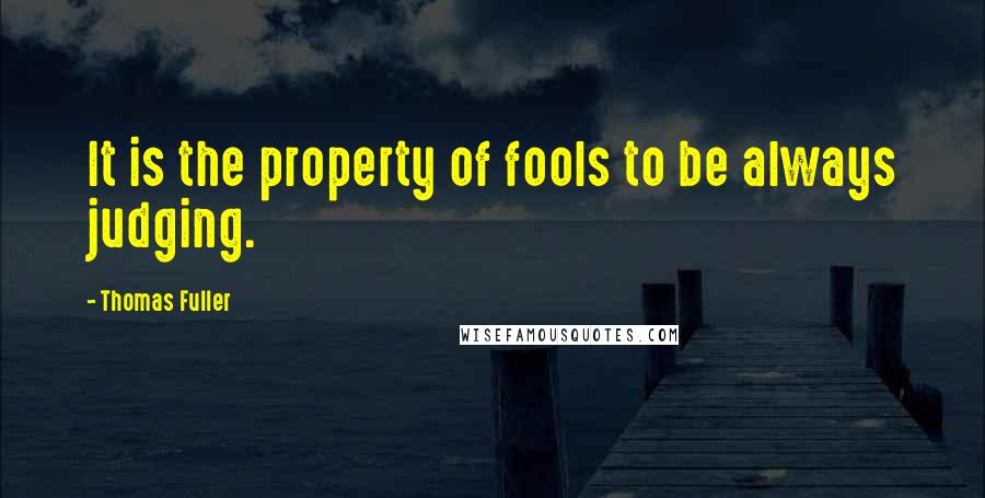 Thomas Fuller Quotes: It is the property of fools to be always judging.