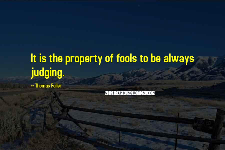 Thomas Fuller Quotes: It is the property of fools to be always judging.