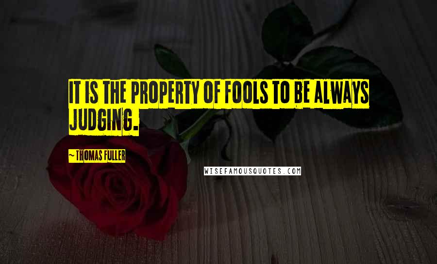 Thomas Fuller Quotes: It is the property of fools to be always judging.