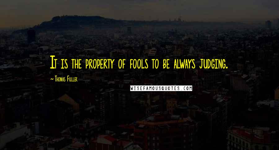 Thomas Fuller Quotes: It is the property of fools to be always judging.