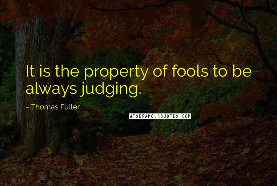 Thomas Fuller Quotes: It is the property of fools to be always judging.