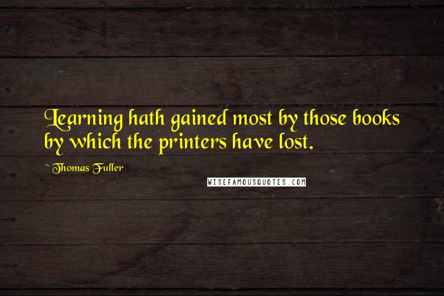 Thomas Fuller Quotes: Learning hath gained most by those books by which the printers have lost.