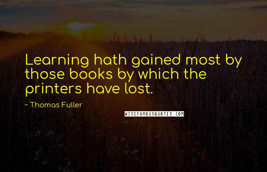 Thomas Fuller Quotes: Learning hath gained most by those books by which the printers have lost.