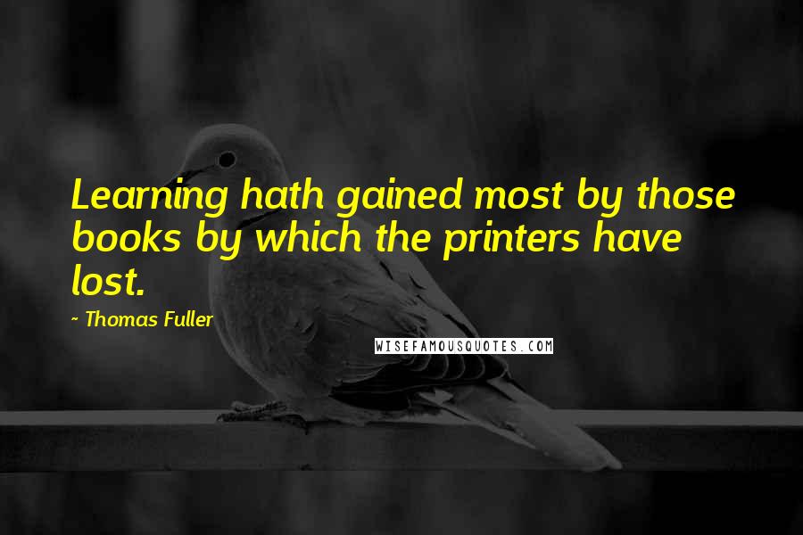 Thomas Fuller Quotes: Learning hath gained most by those books by which the printers have lost.