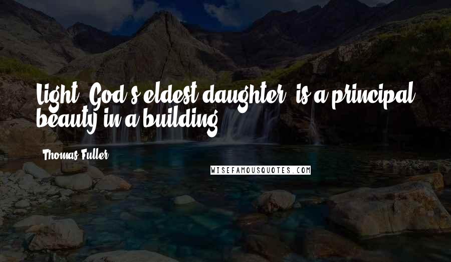 Thomas Fuller Quotes: Light, God's eldest daughter, is a principal beauty in a building.