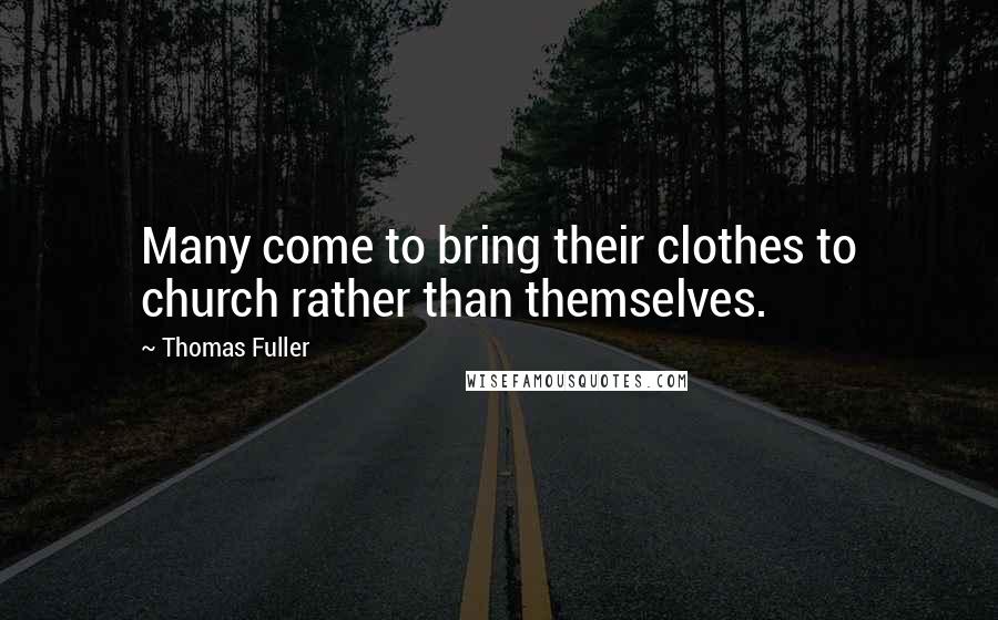 Thomas Fuller Quotes: Many come to bring their clothes to church rather than themselves.