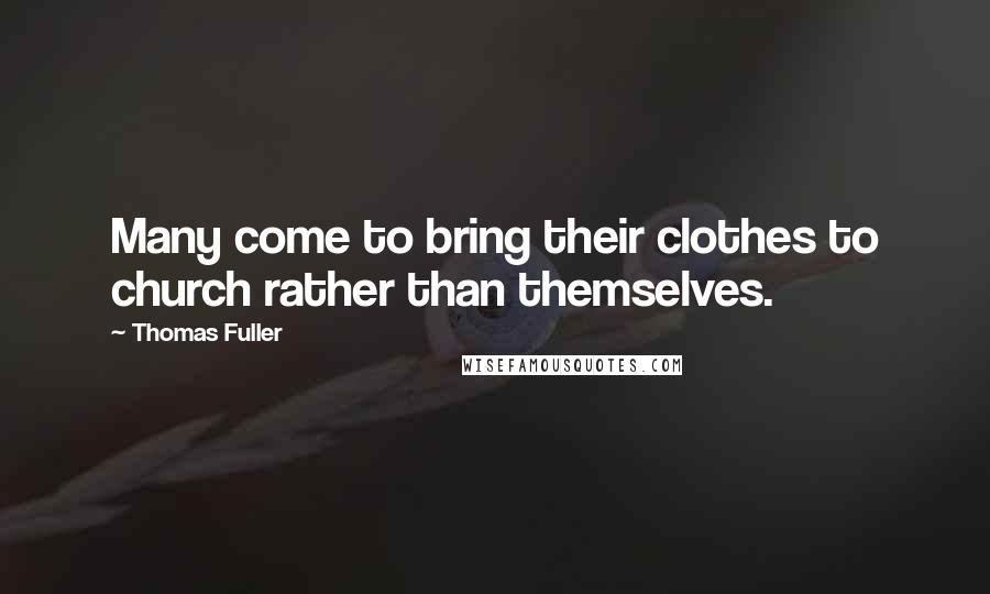 Thomas Fuller Quotes: Many come to bring their clothes to church rather than themselves.