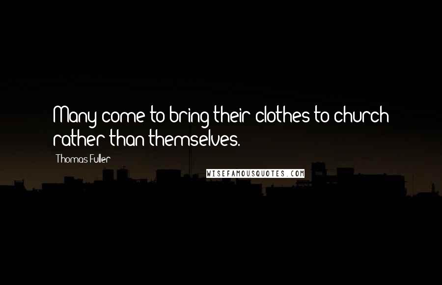 Thomas Fuller Quotes: Many come to bring their clothes to church rather than themselves.